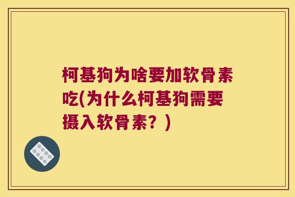 柯基狗为啥要加软骨素吃(为什么柯基狗需要摄入软骨素?) 柯基狗为啥要加软骨素吃(为什么柯基狗需要摄入软骨素?)
