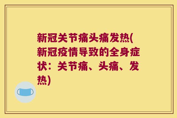 新冠关节痛头痛发热(新冠疫情导致的全身症状:关节痛、头痛、发热) 新冠关节痛头痛发热(新冠疫情导致的全身症状:关节痛、头痛、发热)