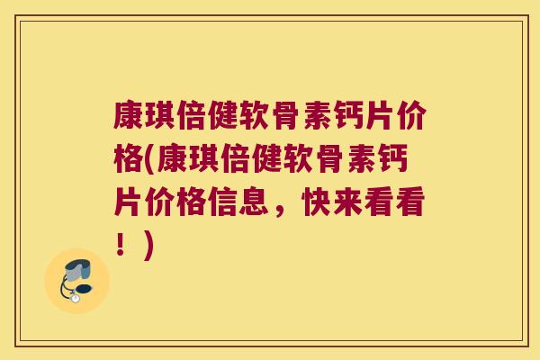 康琪倍健软骨素钙片价格(康琪倍健软骨素钙片价格信息,快来看看!) 康琪倍健软骨素钙片价格(康琪倍健软骨素钙片价格信息,快来看看!)