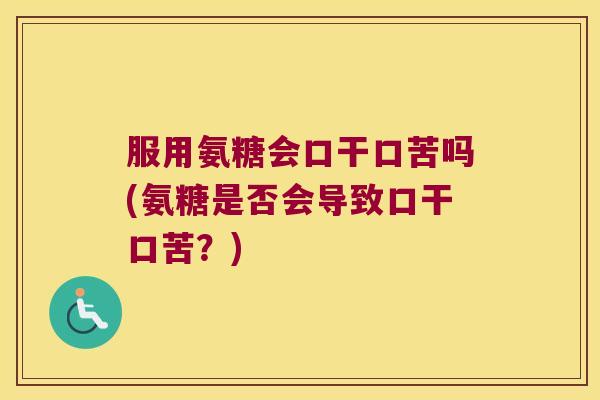 服用氨糖会口干口苦吗(氨糖是否会导致口干口苦?) 服用氨糖会口干口苦吗(氨糖是否会导致口干口苦?)