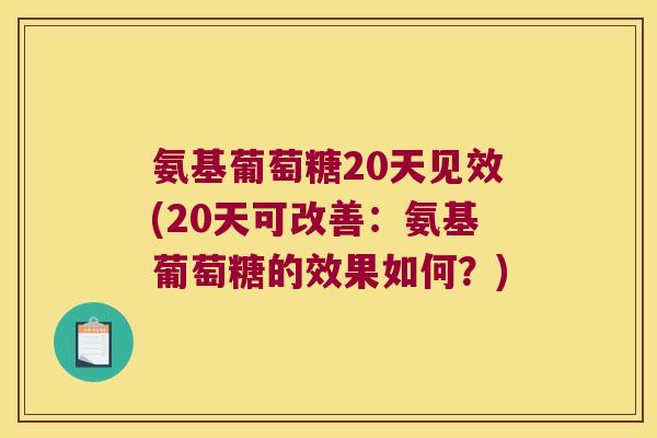 氨基葡萄糖20天见效(20天可改善:氨基葡萄糖的效果如何?) 氨基葡萄糖20天见效(20天可改善:氨基葡萄糖的效果如何?)
