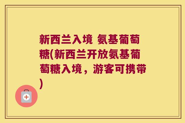 新西兰入境 氨基葡萄糖(新西兰开放氨基葡萄糖入境，游客可携带)