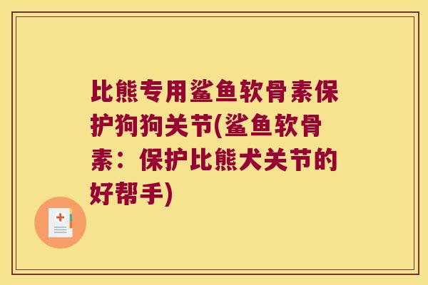 比熊专用鲨鱼软骨素保护狗狗关节(鲨鱼软骨素：保护比熊犬关节的好帮手)