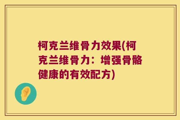 柯克兰维骨力效果(柯克兰维骨力：增强骨骼健康的有效配方)