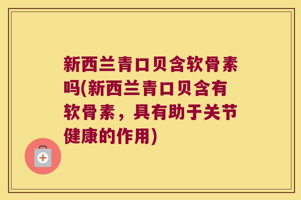 新西兰青口贝含软骨素吗(新西兰青口贝含有软骨素，具有助于关节健康的作用)