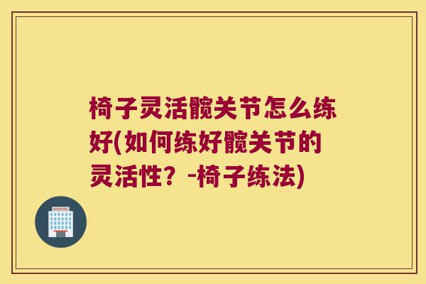 椅子灵活髋关节怎么练好(如何练好髋关节的灵活性？-椅子练法)