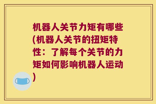 机器人关节力矩有哪些(机器人关节的扭矩特性：了解每个关节的力矩如何影响机器人运动)