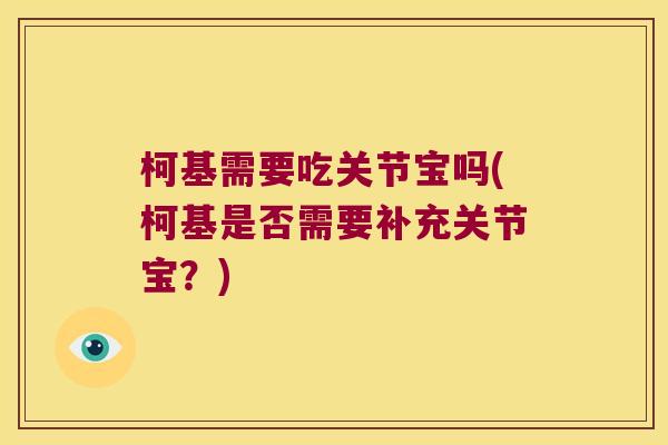 柯基需要吃关节宝吗(柯基是否需要补充关节宝?) 柯基需要吃关节宝吗(柯基是否需要补充关节宝?)