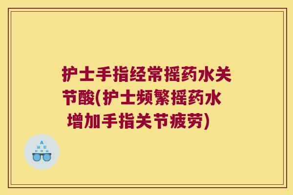 护士手指经常摇药水关节酸(护士频繁摇药水 增加手指关节疲劳) 护士手指经常摇药水关节酸(护士频繁摇药水 增加手指关节疲劳)