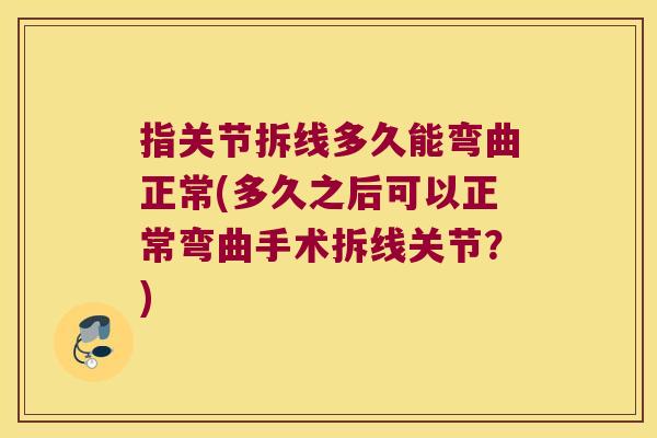 指关节拆线多久能弯曲正常(多久之后可以正常弯曲手术拆线关节？)