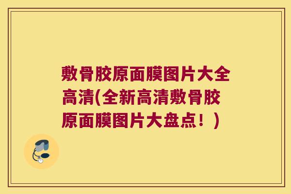 敷骨胶原面膜图片大全高清(全新高清敷骨胶原面膜图片大盘点！)