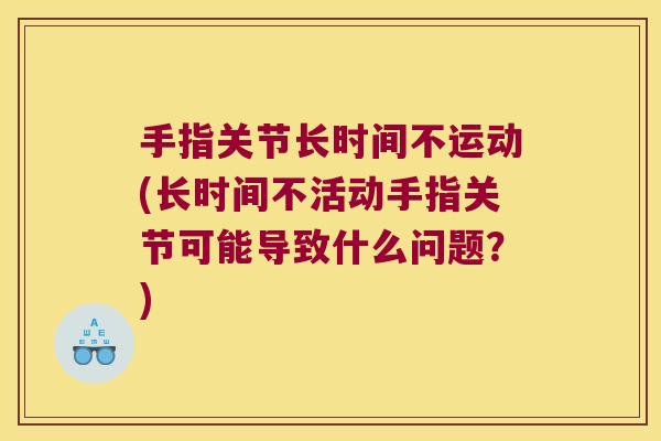 手指关节长时间不运动(长时间不活动手指关节可能导致什么问题?) 手指关节长时间不运动(长时间不活动手指关节可能导致什么问题?)