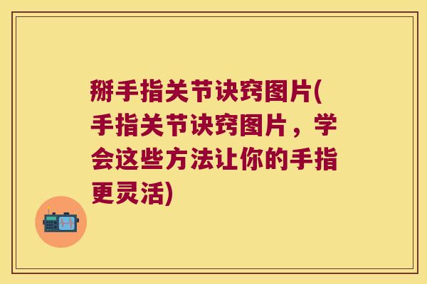 掰手指关节诀窍图片(手指关节诀窍图片,学会这些方法让你的手指更灵活) 掰手指关节诀窍图片(手指关节诀窍图片,学会这些方法让你的手指更灵活)