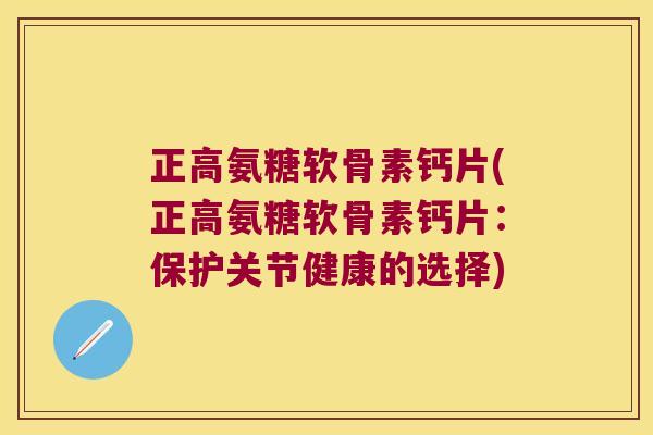 正高氨糖软骨素钙片(正高氨糖软骨素钙片：保护关节健康的选择)