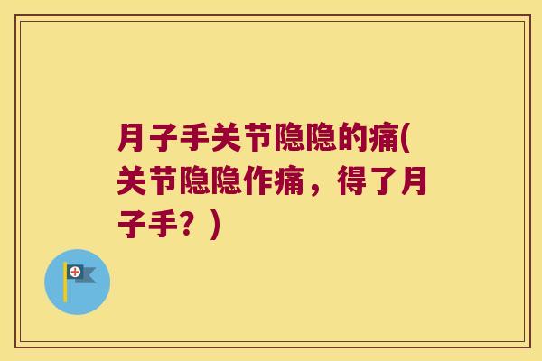 月子手关节隐隐的痛(关节隐隐作痛,得了月子手?) 月子手关节隐隐的痛(关节隐隐作痛,得了月子手?)