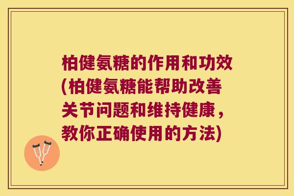 柏健氨糖的作用和功效(柏健氨糖能帮助改善关节问题和维持健康，教你正确使用的方法)