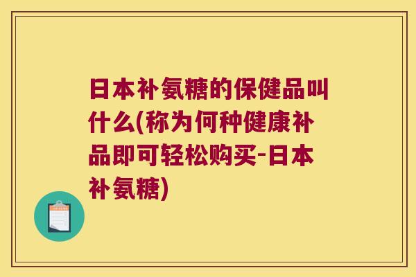 日本补氨糖的保健品叫什么(称为何种健康补品即可轻松购买-日本补氨糖) 日本补氨糖的保健品叫什么(称为何种健康补品即可轻松购买-日本补氨糖)