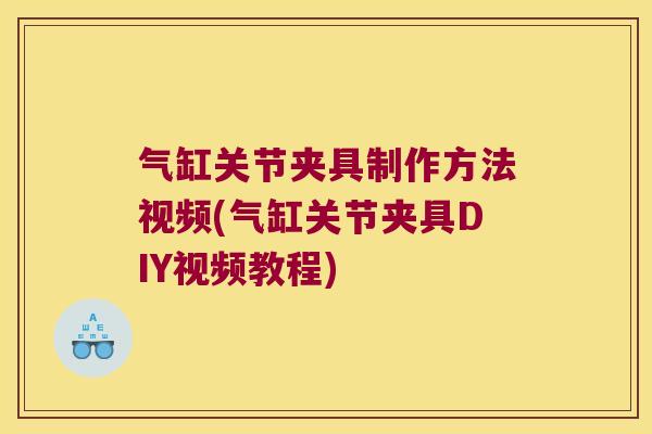 气缸关节夹具制作方法视频(气缸关节夹具DIY视频教程)