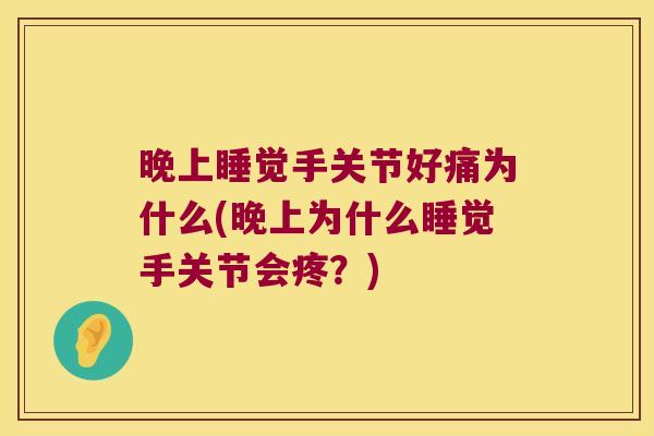 晚上睡觉手关节好痛为什么(晚上为什么睡觉手关节会疼?) 晚上睡觉手关节好痛为什么(晚上为什么睡觉手关节会疼?)