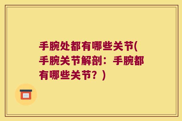 手腕处都有哪些关节(手腕关节解剖:手腕都有哪些关节?) 手腕处都有哪些关节(手腕关节解剖:手腕都有哪些关节?)