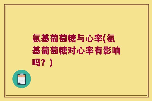 氨基葡萄糖与心率(氨基葡萄糖对心率有影响吗？)
