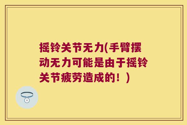 摇铃关节无力(手臂摆动无力可能是由于摇铃关节疲劳造成的!) 摇铃关节无力(手臂摆动无力可能是由于摇铃关节疲劳造成的!)
