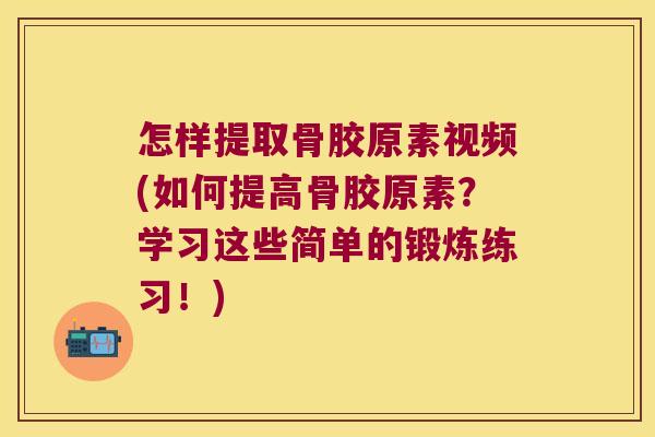 怎样提取骨胶原素视频(如何提高骨胶原素?学习这些简单的锻炼练习!) 怎样提取骨胶原素视频(如何提高骨胶原素?学习这些简单的锻炼练习!)