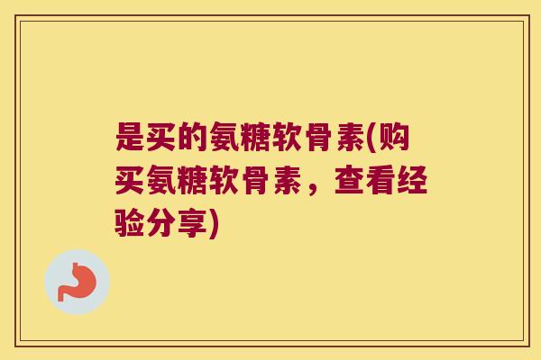 是买的氨糖软骨素(购买氨糖软骨素,查看经验分享) 是买的氨糖软骨素(购买氨糖软骨素,查看经验分享)
