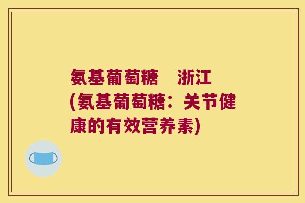 氨基葡萄糖   浙江(氨基葡萄糖：关节健康的有效营养素)