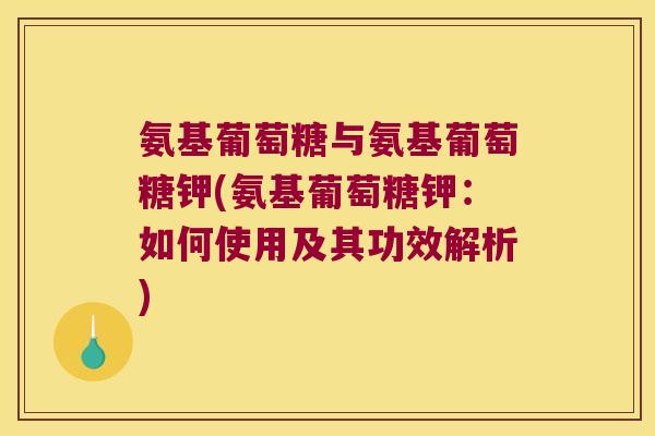 氨基葡萄糖与氨基葡萄糖钾(氨基葡萄糖钾：如何使用及其功效解析)
