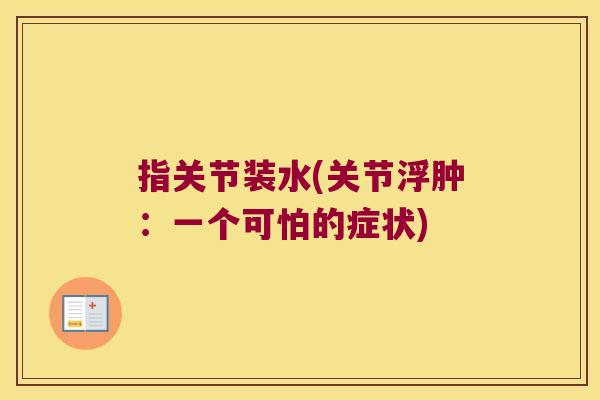 指关节装水(关节浮肿：一个可怕的症状)