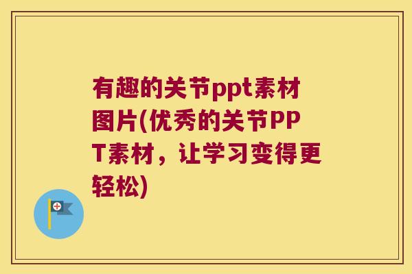 有趣的关节ppt素材图片(优秀的关节PPT素材，让学习变得更轻松)