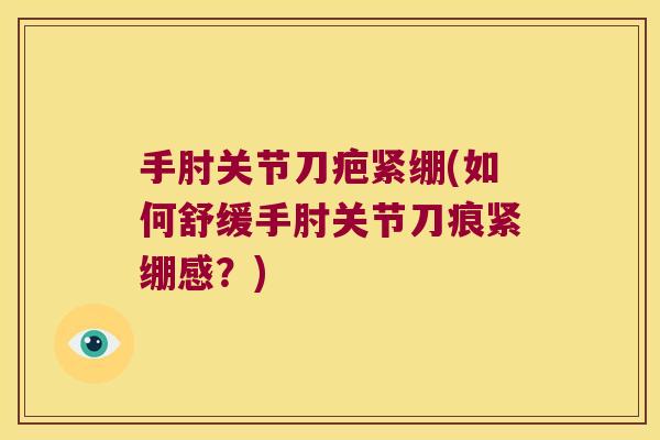 手肘关节刀疤紧绷(如何舒缓手肘关节刀痕紧绷感？)