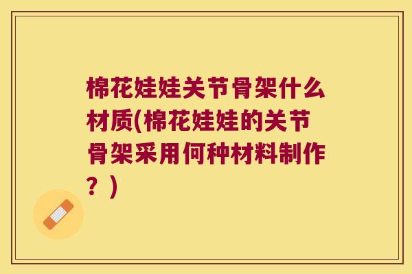 棉花娃娃关节骨架什么材质(棉花娃娃的关节骨架采用何种材料制作?) 棉花娃娃关节骨架什么材质(棉花娃娃的关节骨架采用何种材料制作?)
