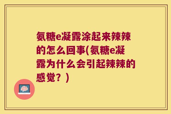 氨糖e凝露涂起来辣辣的怎么回事(氨糖e凝露为什么会引起辣辣的感觉？)