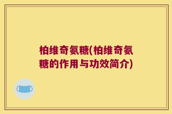 柏维奇氨糖(柏维奇氨糖的作用与功效简介)