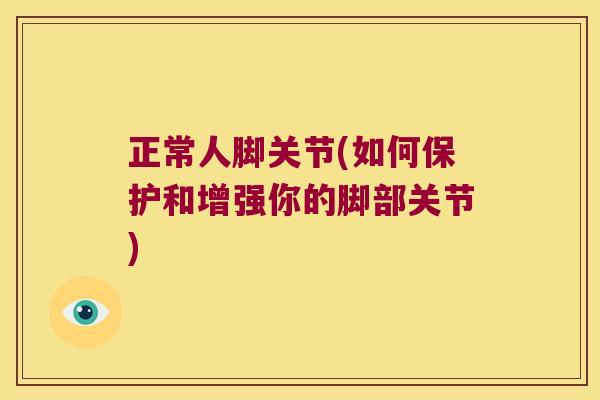 正常人脚关节(如何保护和增强你的脚部关节) 正常人脚关节(如何保护和增强你的脚部关节)