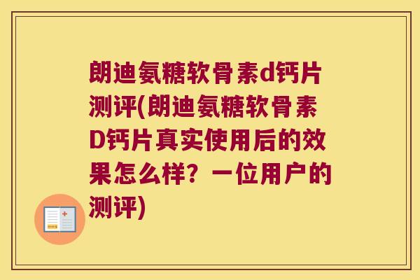 朗迪氨糖软骨素d钙片测评(朗迪氨糖软骨素D钙片真实使用后的效果怎么样?一位用户的测评) 朗迪氨糖软骨素d钙片测评(朗迪氨糖软骨素D钙片真实使用后的效果怎么样?一位用户的测评)