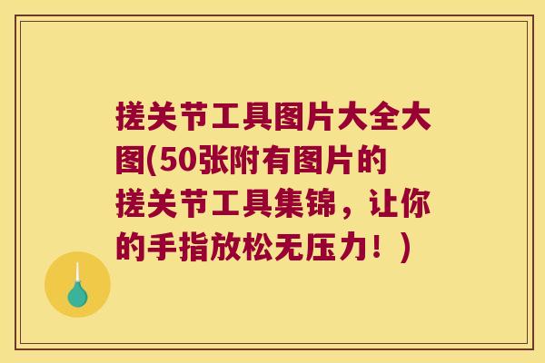 搓关节工具图片大全大图(50张附有图片的搓关节工具集锦,让你的手指放松无压力!) 搓关节工具图片大全大图(50张附有图片的搓关节工具集锦,让你的手指放松无压力!)