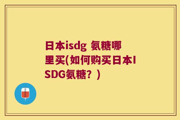 日本isdg 氨糖哪里买(如何购买日本ISDG氨糖？)