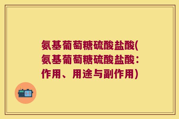 氨基葡萄糖硫酸盐酸(氨基葡萄糖硫酸盐酸:作用、用途与副作用) 氨基葡萄糖硫酸盐酸(氨基葡萄糖硫酸盐酸:作用、用途与副作用)