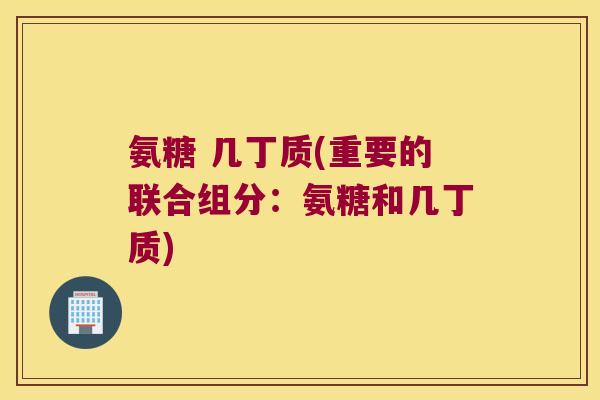 氨糖 几丁质(重要的联合组分：氨糖和几丁质)