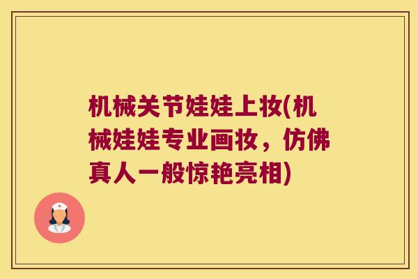 机械关节娃娃上妆(机械娃娃专业画妆,仿佛真人一般惊艳亮相) 机械关节娃娃上妆(机械娃娃专业画妆,仿佛真人一般惊艳亮相)
