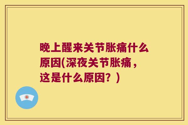 晚上醒来关节胀痛什么原因(深夜关节胀痛,这是什么原因?) 晚上醒来关节胀痛什么原因(深夜关节胀痛,这是什么原因?)