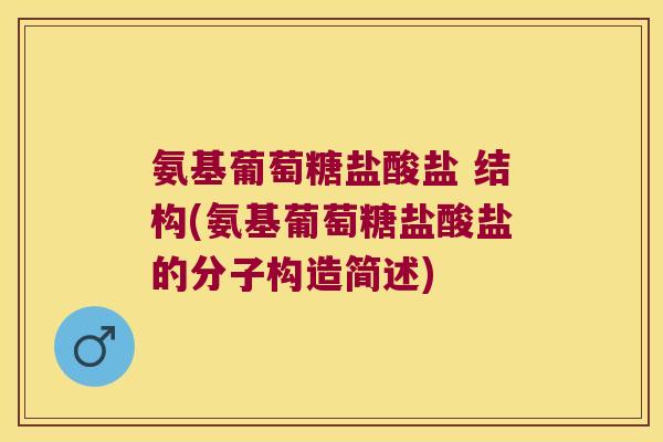 氨基葡萄糖盐酸盐 结构(氨基葡萄糖盐酸盐的分子构造简述) 氨基葡萄糖盐酸盐 结构(氨基葡萄糖盐酸盐的分子构造简述)