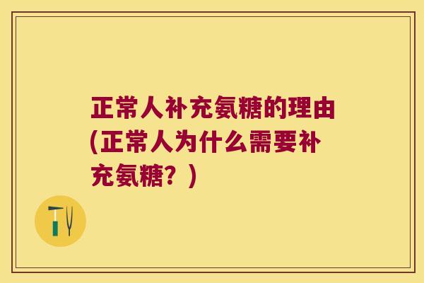 正常人补充氨糖的理由(正常人为什么需要补充氨糖？)