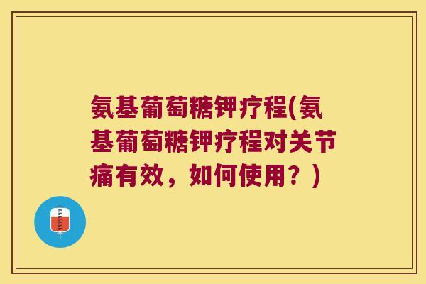 氨基葡萄糖钾疗程(氨基葡萄糖钾疗程对关节痛有效，如何使用？)