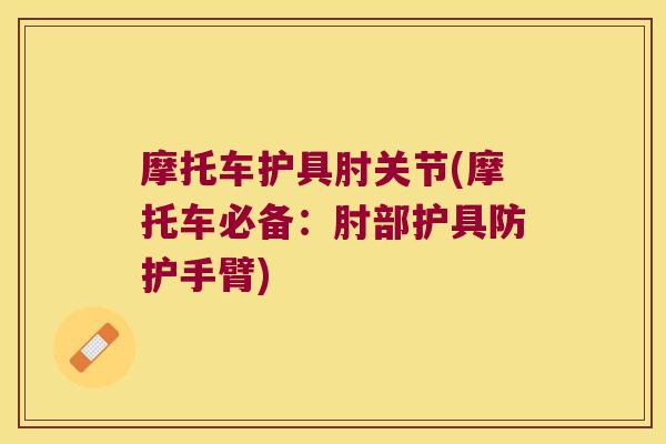 摩托车护具肘关节(摩托车必备：肘部护具防护手臂)