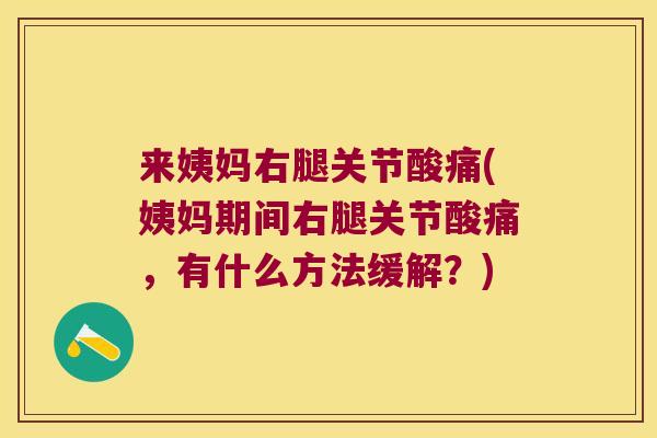来姨妈右腿关节酸痛(姨妈期间右腿关节酸痛,有什么方法缓解?) 来姨妈右腿关节酸痛(姨妈期间右腿关节酸痛,有什么方法缓解?)