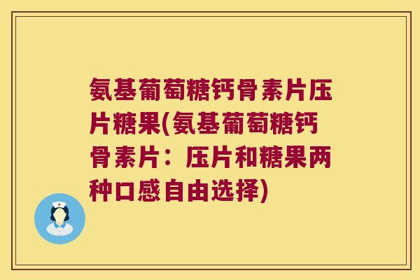 氨基葡萄糖钙骨素片压片糖果(氨基葡萄糖钙骨素片：压片和糖果两种口感自由选择)